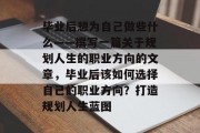 毕业后想为自己做些什么——撰写一篇关于规划人生的职业方向的文章，毕业后该如何选择自己的职业方向？打造规划人生蓝图