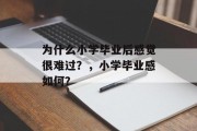 为什么小学毕业后感觉很难过？，小学毕业感如何？