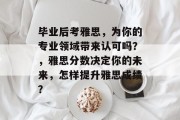 毕业后考雅思，为你的专业领域带来认可吗？，雅思分数决定你的未来，怎样提升雅思成绩？