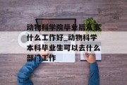 动物科学院毕业后从事什么工作好_动物科学本科毕业生可以去什么部门工作