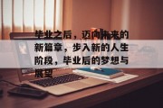 毕业之后，迈向未来的新篇章，步入新的人生阶段，毕业后的梦想与展望