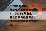 工作/职业发展，什么是毕业生最赚钱的专业？，2023年毕业生就业竞争力最强专业，经济学与管理类专业排行