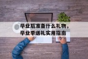 毕业后准备什么礼物，毕业季送礼实用指南
