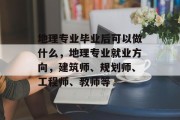 地理专业毕业后可以做什么，地理专业就业方向，建筑师、规划师、工程师、教师等