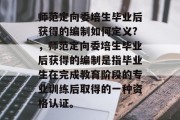 师范定向委培生毕业后获得的编制如何定义?，师范定向委培生毕业后获得的编制是指毕业生在完成教育阶段的专业训练后取得的一种资格认证。