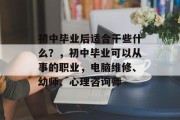 初中毕业后适合干些什么？，初中毕业可以从事的职业，电脑维修、幼师、心理咨询师