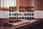毕业后，靠什么来提升自己？，职场上的硬技能与软实力，如何在求职和职业发展中脱颖而出