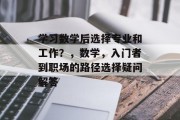 学习数学后选择专业和工作？，数学，入门者到职场的路径选择疑问解答