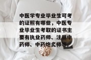 中医学专业毕业生可考的证照有哪些，中医专业毕业生考取的证书主要有执业药师、注册中药师、中药炮炙师等。