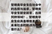 管理类毕业生在社会中的选择与追求，管理类毕业生就业前景，选择何种领域？，管理类毕业生应具备哪些素质？未来社会的挑战与机遇是什么？