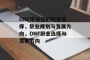 DNF毕业后的职业选择，职业规划与发展方向，DNF职业选择与发展方向