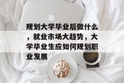 规划大学毕业后做什么，就业市场大趋势，大学毕业生应如何规划职业发展