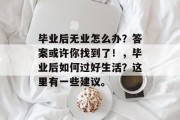 毕业后无业怎么办？答案或许你找到了！，毕业后如何过好生活？这里有一些建议。