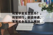 司警毕业后怎么办？，司警转行，薪资待遇、发展机会与个人规划