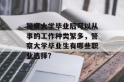 警察大学毕业后可以从事的工作种类繁多，警察大学毕业生有哪些职业选择？