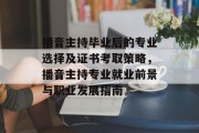 播音主持毕业后的专业选择及证书考取策略，播音主持专业就业前景与职业发展指南