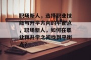 职场新人，选择职业技能与升学方向的平衡点，职场新人，如何在职业和升学之间找到平衡点?