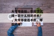 大学毕业后，你应该选择一款什么样的手机？，大学毕业选手机，哪款好用？