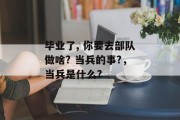 毕业了, 你要去部队做啥? 当兵的事?，当兵是什么?