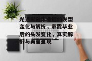 光遇彩霞毕业后的发型变化与解析，彩霞毕业后的头发变化，真实解析与美丽呈现