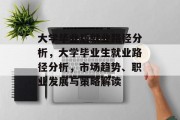 大学毕业后就业路径分析，大学毕业生就业路径分析，市场趋势、职业发展与策略解读