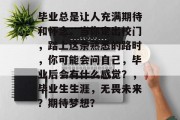 毕业总是让人充满期待和怀念。当你走出校门，踏上这条熟悉的路时，你可能会问自己，毕业后会有什么感觉？，毕业生生涯，无畏未来？期待梦想？
