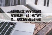 战斗机飞行员毕业后的军衔选择，战斗机飞行员，新军衔的挑战与机遇