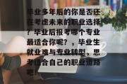毕业多年后的你是否还在考虑未来的职业选择？毕业后报考哪个专业最适合你呢？，毕业生就业难与专业转型，思考适合自己的职业道路吧！