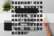 毕业后的选择？对许多人来说，毕业后除了拍照外，还有其他许多可以做的事情。这篇文章将探讨一些有趣和实用的选择。，毕业生就业，拍照、旅游、工作还是兴趣爱好?