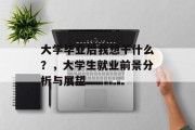 大学毕业后我想干什么？，大学生就业前景分析与展望