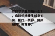 麻醉学毕业后做什么？，麻醉学毕业生就业方向，医疗、美容、健康服务、教育等。