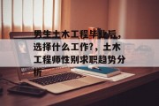 男生土木工程毕业后，选择什么工作?，土木工程师性别求职趋势分析