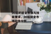 00后的就业市场与技能要求，00后就业市场趋势分析