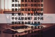 毕业后的就业前景多种多样。很多人希望在毕业后能找到一份既符合自身兴趣又能谋生的职业。那么，毕业后能够干什么职业呢？这个问题的答案会因人而异，但可以提供一些基本的方向。，毕业生就业前景多多样化，选择能自我发展的职业