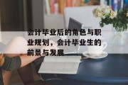 会计毕业后的角色与职业规划，会计毕业生的前景与发展