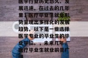 医学行业历史悠久、发展迅速。在过去的几年里，医疗毕业生就业形势呈现出多样化的发展趋势。以下是一些选择医学专业的毕业生的毕业学位。，未来几年，医疗毕业生就业前景广阔