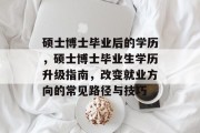 硕士博士毕业后的学历，硕士博士毕业生学历升级指南，改变就业方向的常见路径与技巧
