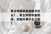 军士学院毕业后能干什么？，军士学院毕业的你，还能从事什么工作?