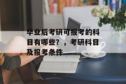 毕业后考研可报考的科目有哪些？，考研科目及报考条件