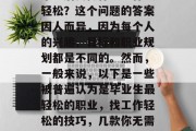 毕业后去做什么工作最轻松？这个问题的答案因人而异，因为每个人的兴趣、目标和职业规划都是不同的。然而，一般来说，以下是一些被普遍认为是毕业生最轻松的职业，找工作轻松的技巧，几款你无需过于焦虑的工作