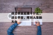 战士毕业后要干什么，战士毕业，规划人生新方向