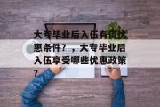 大专毕业后入伍有何优惠条件？，大专毕业后入伍享受哪些优惠政策？