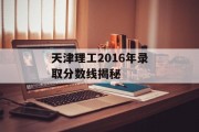天津理工2016年录取分数线揭秘