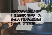 为何大学毕业后想老师？原因探究与解答，为什么大学生毕业后想成为老师？答案解析