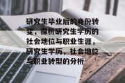 研究生毕业后的身份转变，探析研究生学历的社会地位与职业生涯，研究生学历，社会地位与职业转型的分析
