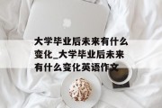 大学毕业后未来有什么变化_大学毕业后未来有什么变化英语作文
