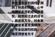 毕业多年后的我终于回到了熟悉的校园，心中充满了无尽的感慨和喜悦。回想起过去的日子，我感慨万分，对未来的展望更是充满期待。，毕业后回归校园，心潮澎湃感言万千