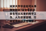 延安大学毕业后可从事哪些职业?延安大学毕业生可以从事的教学工作、人力资源管理、行政管理和项目管理等工作。