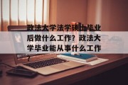 政法大学法学硕士毕业后做什么工作？政法大学毕业能从事什么工作？