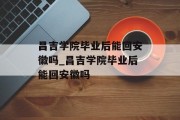 昌吉学院毕业后能回安徽吗_昌吉学院毕业后能回安徽吗